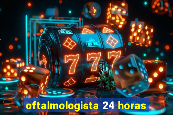 oftalmologista 24 horas